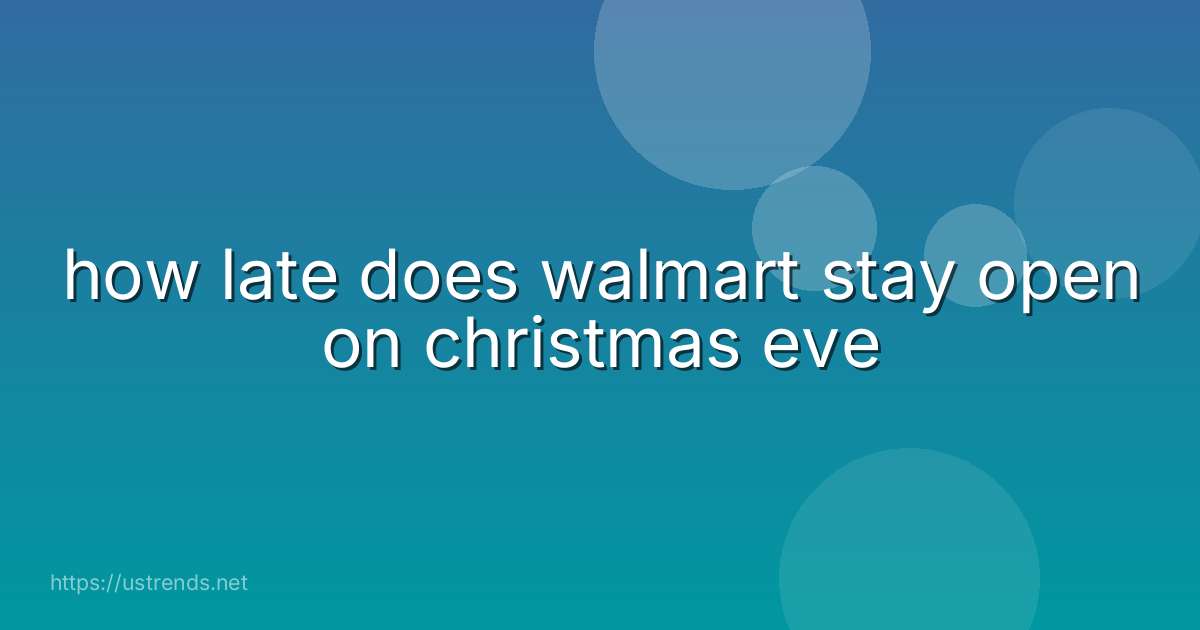 how late does walmart stay open on christmas eve