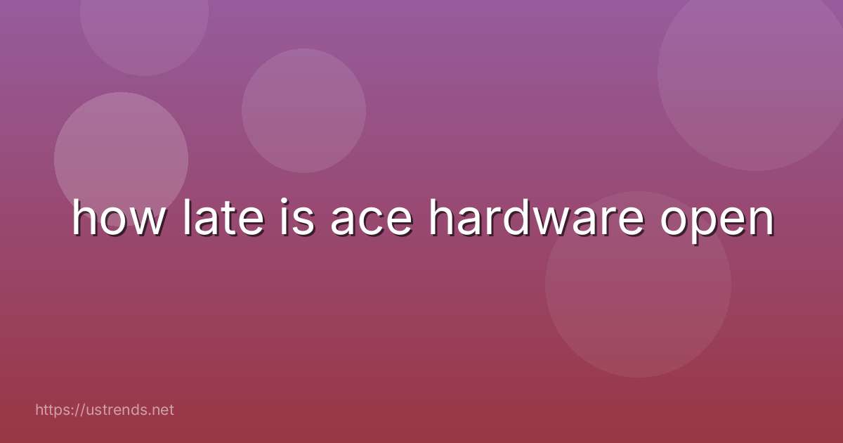 how late is ace hardware open