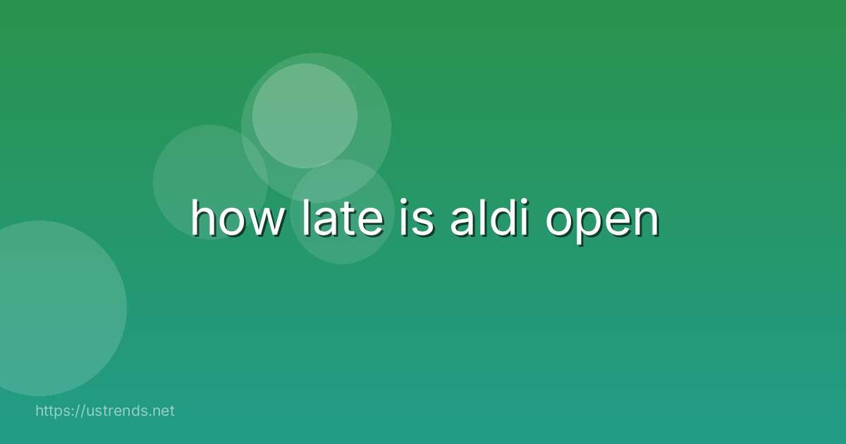 how late is aldi open
