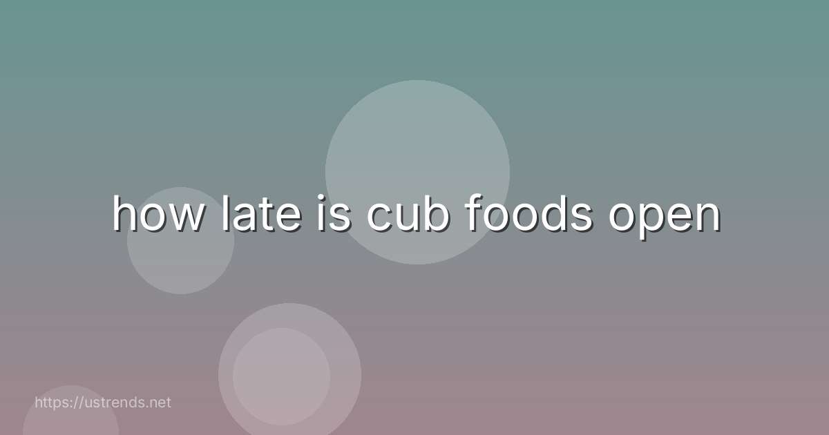 how late is cub foods open
