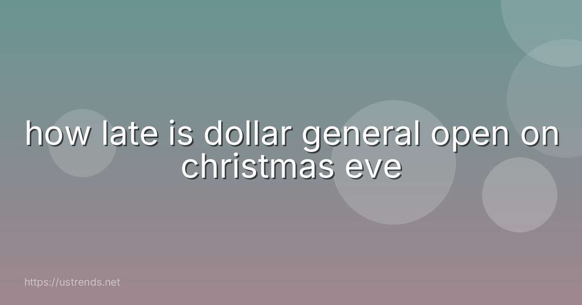 how late is dollar general open on christmas eve