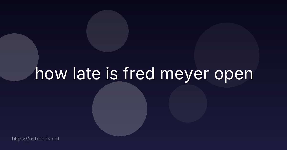 how late is fred meyer open