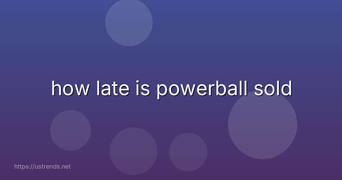 how late is powerball sold