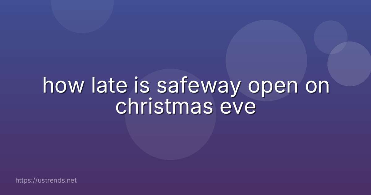 how late is safeway open on christmas eve
