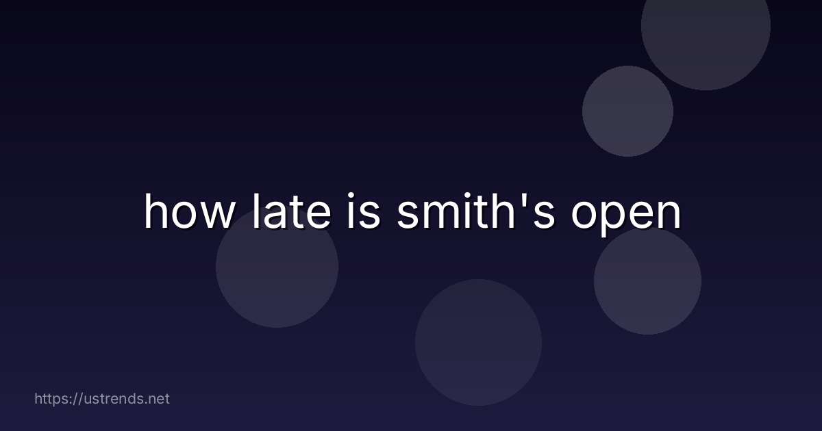 how late is smith's open