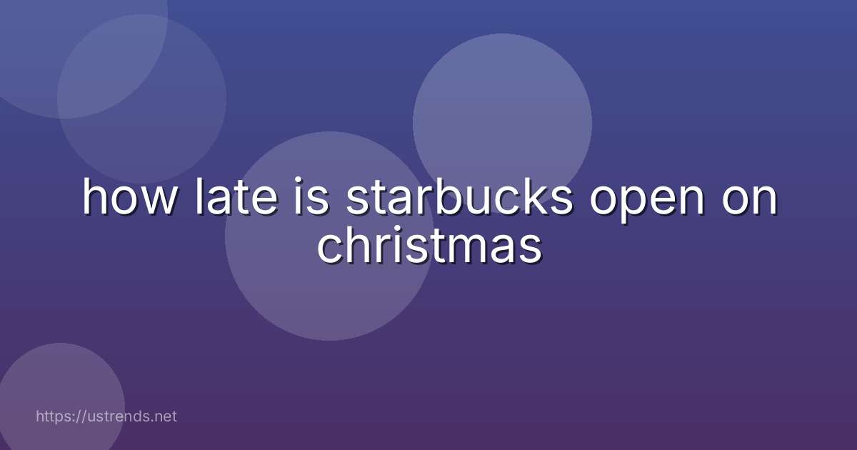how late is starbucks open on christmas