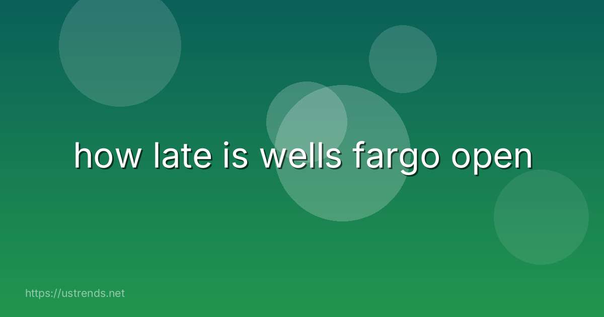 how late is wells fargo open