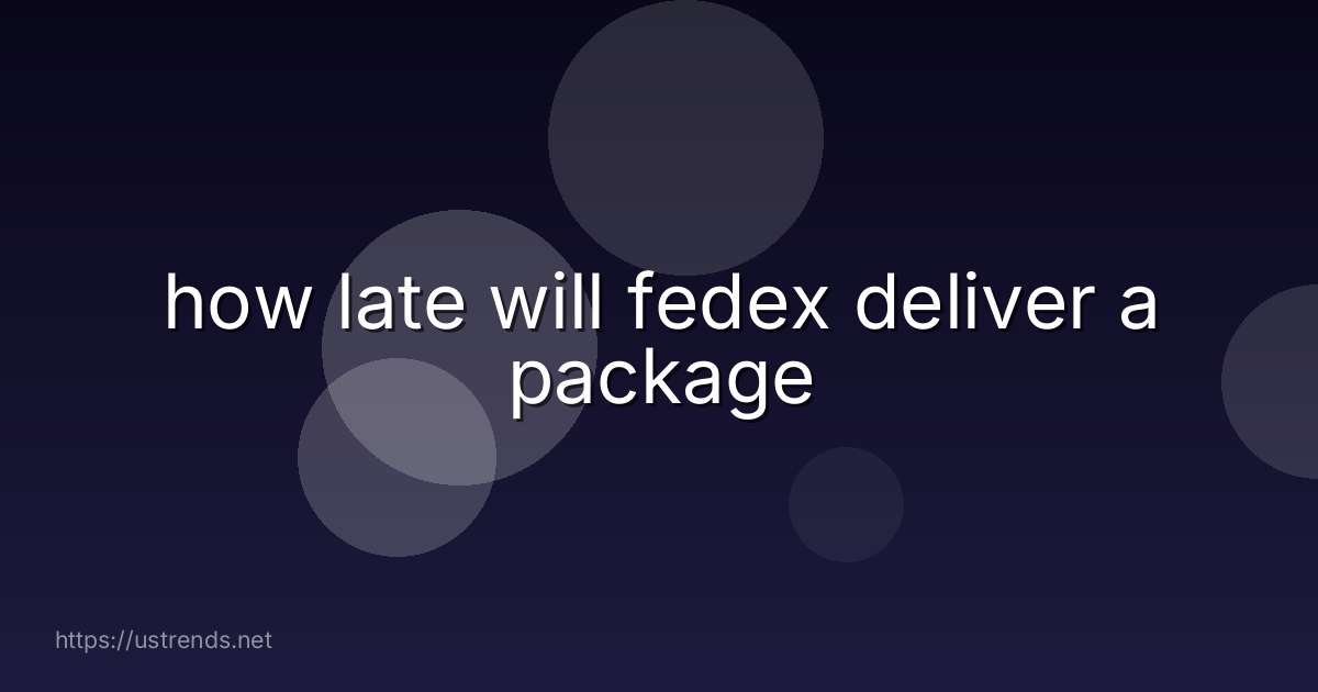 how late will fedex deliver a package