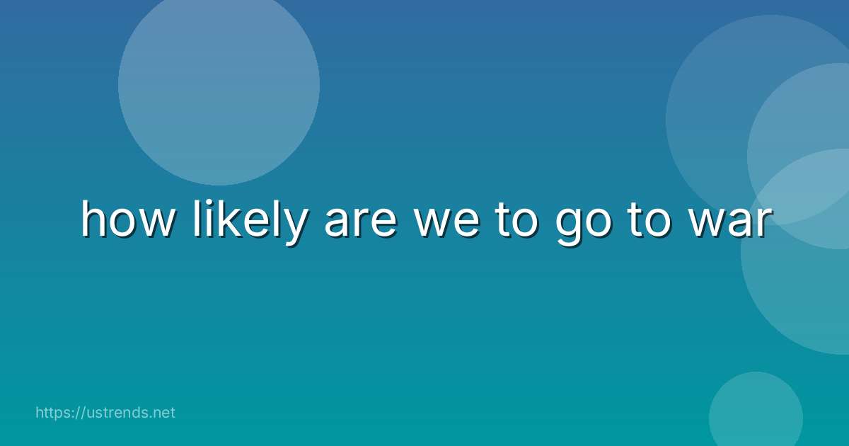 how likely are we to go to war