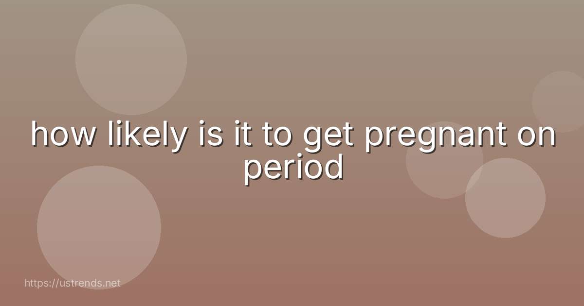 how likely is it to get pregnant on period