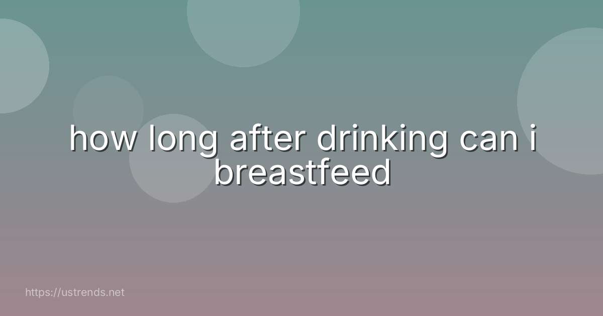 how long after drinking can i breastfeed