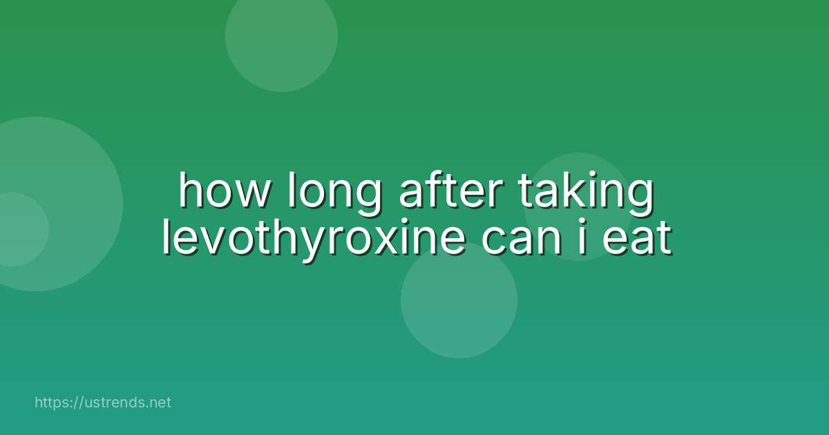 how long after taking levothyroxine can i eat