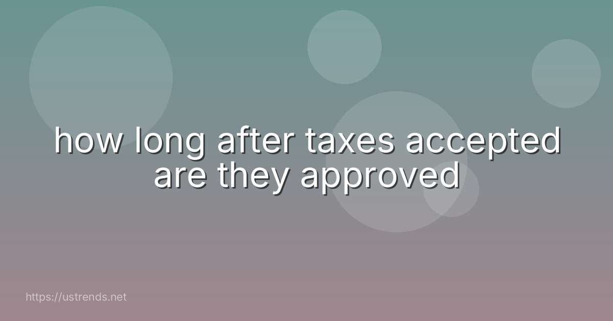 how long after taxes accepted are they approved