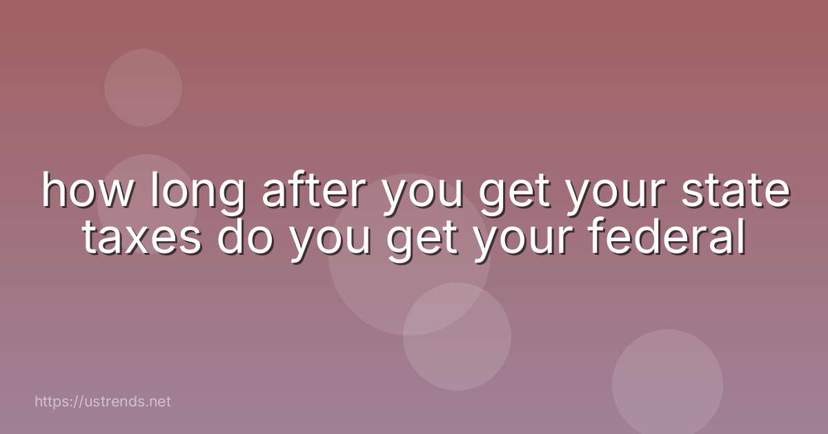 how long after you get your state taxes do you get your federal