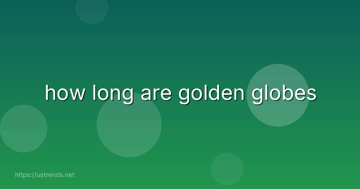how long are golden globes