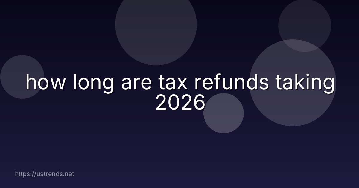 how long are tax refunds taking 2026