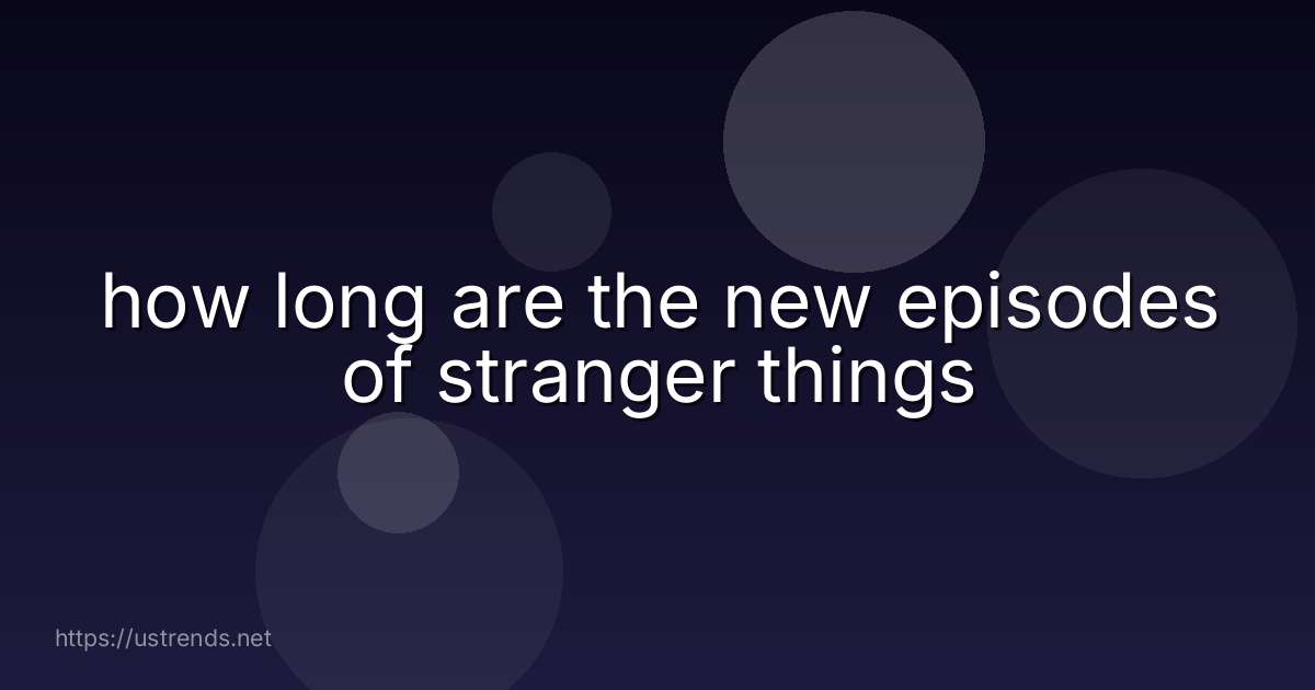 how long are the new episodes of stranger things