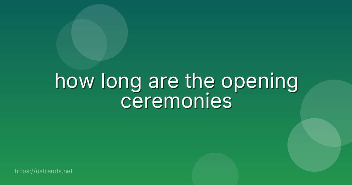 how long are the opening ceremonies