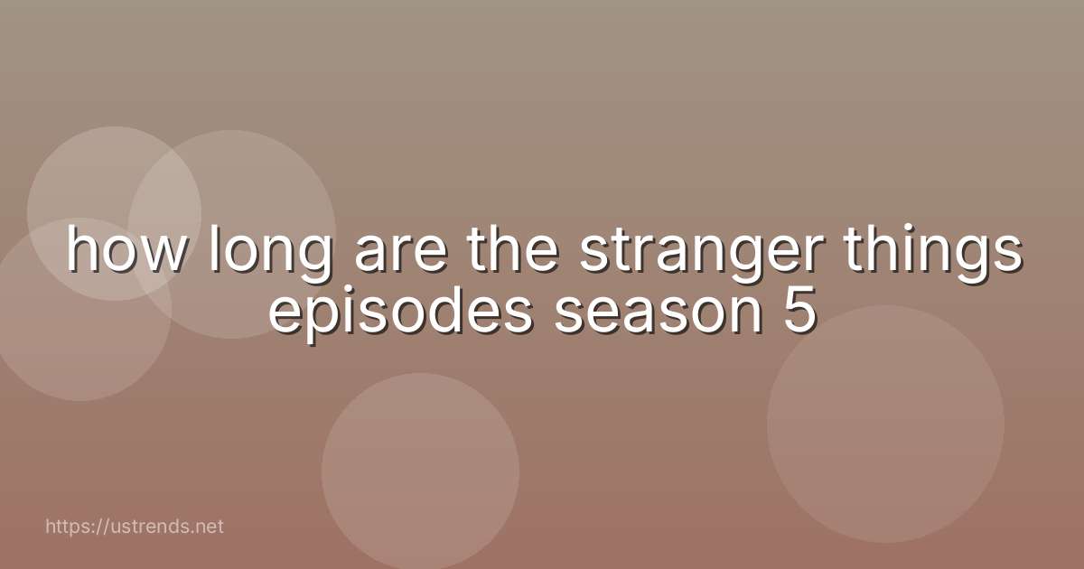 how long are the stranger things episodes season 5