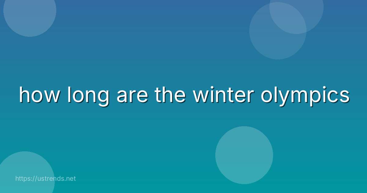 how long are the winter olympics