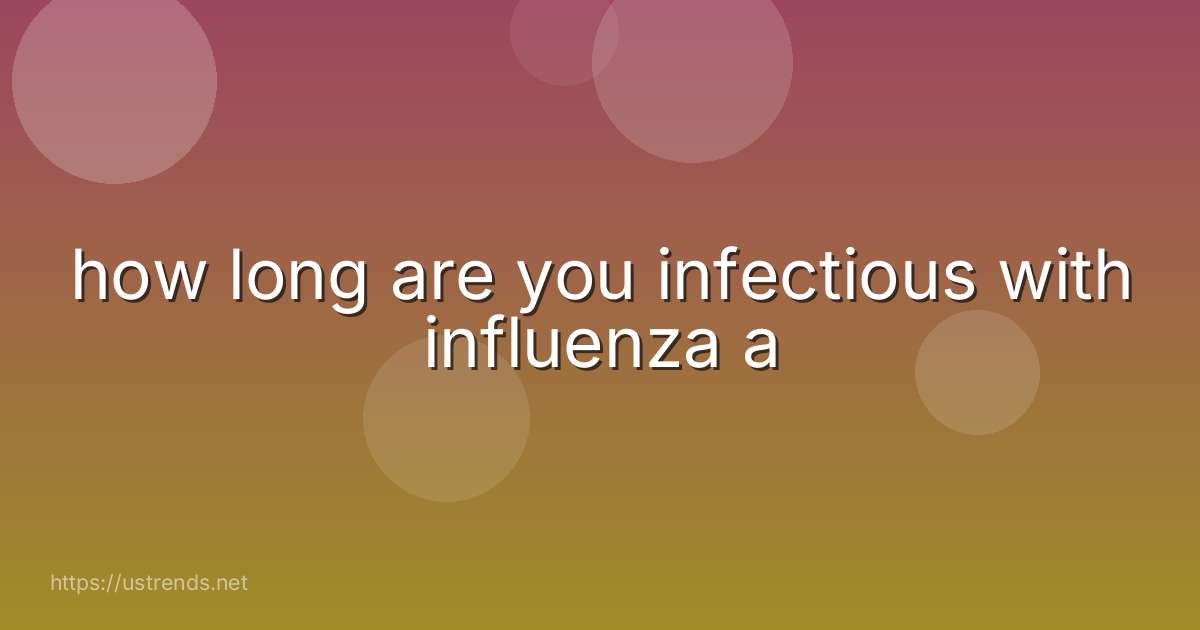 how long are you infectious with influenza a