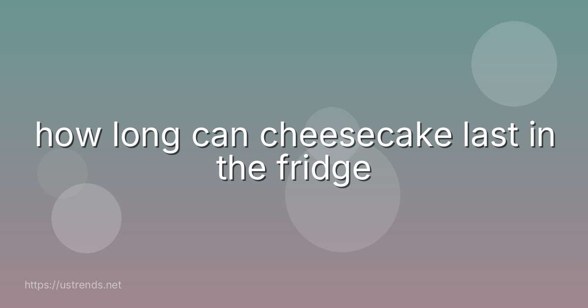how long can cheesecake last in the fridge
