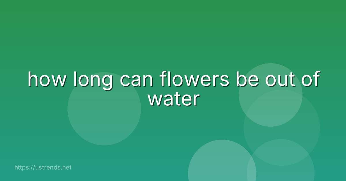 how long can flowers be out of water