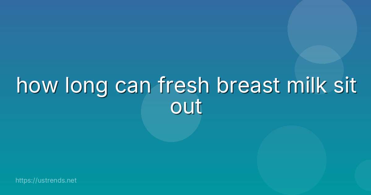 how long can fresh breast milk sit out
