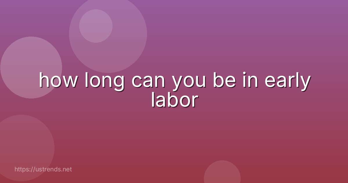 how long can you be in early labor