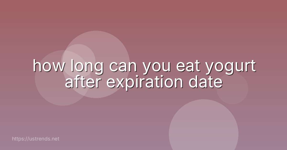 how long can you eat yogurt after expiration date