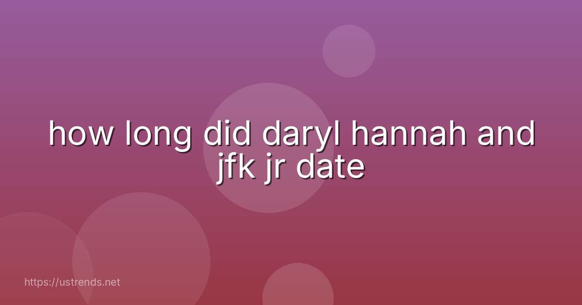 how long did daryl hannah and jfk jr date