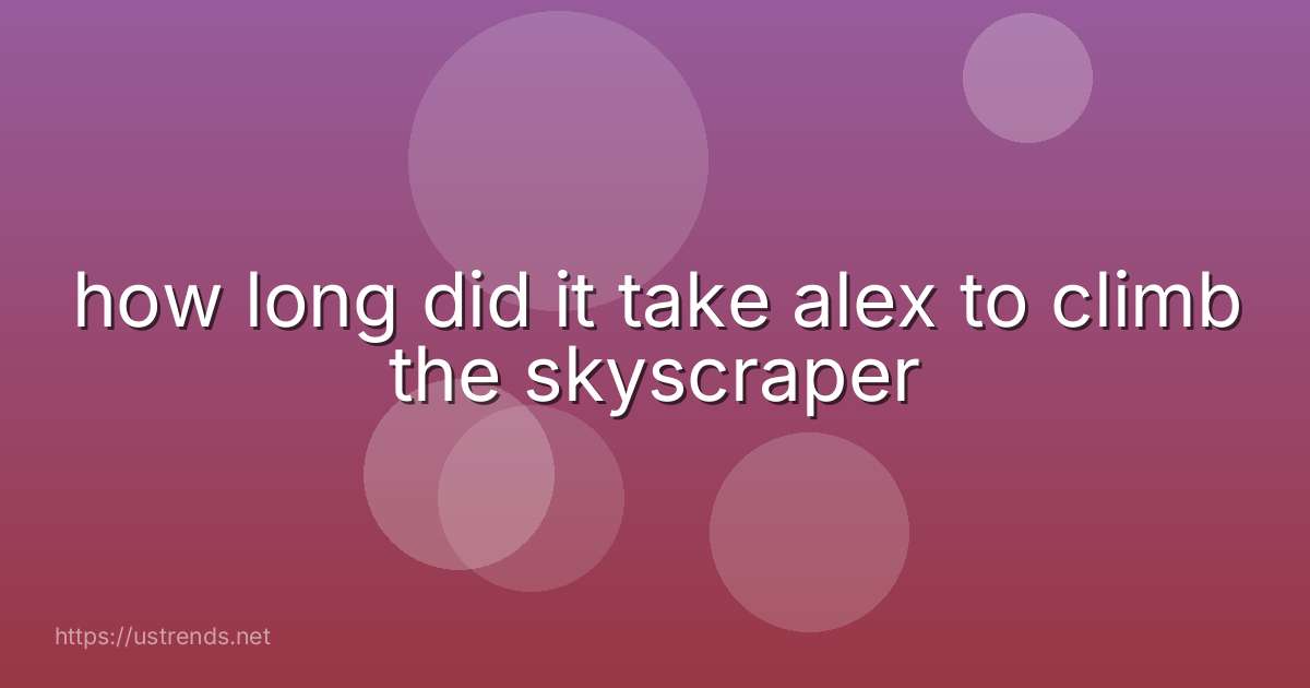 how long did it take alex to climb the skyscraper