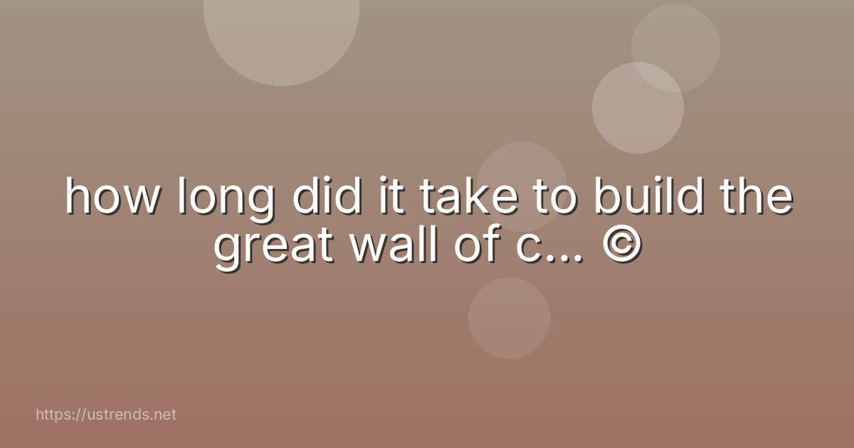 how long did it take to build the great wall of c... ©