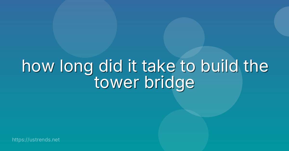 how long did it take to build the tower bridge