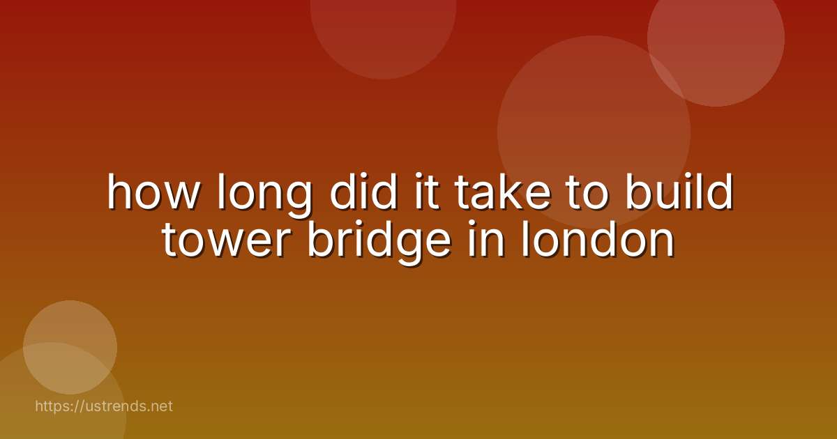 how long did it take to build tower bridge in london