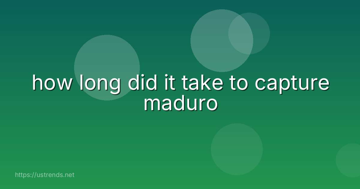 how long did it take to capture maduro