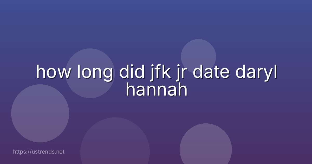 how long did jfk jr date daryl hannah