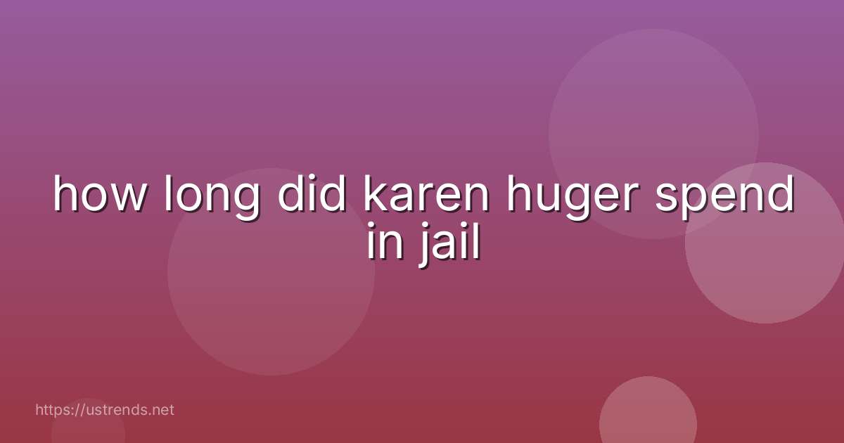 how long did karen huger spend in jail