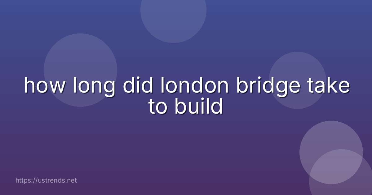 how long did london bridge take to build