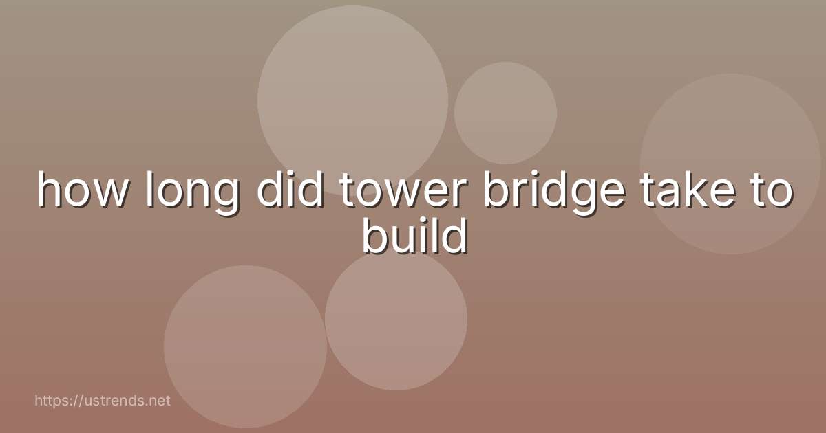 how long did tower bridge take to build