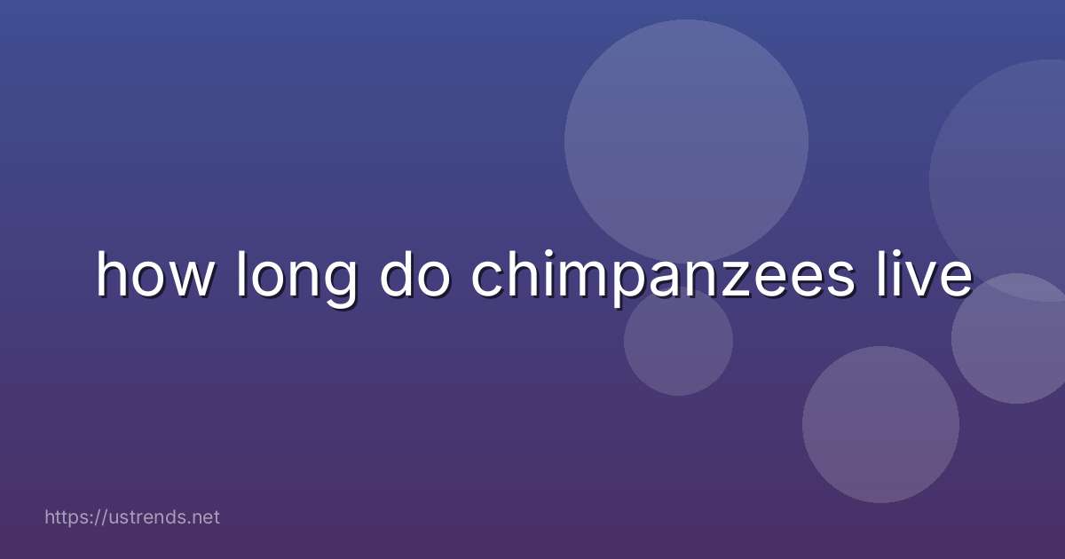 how long do chimpanzees live