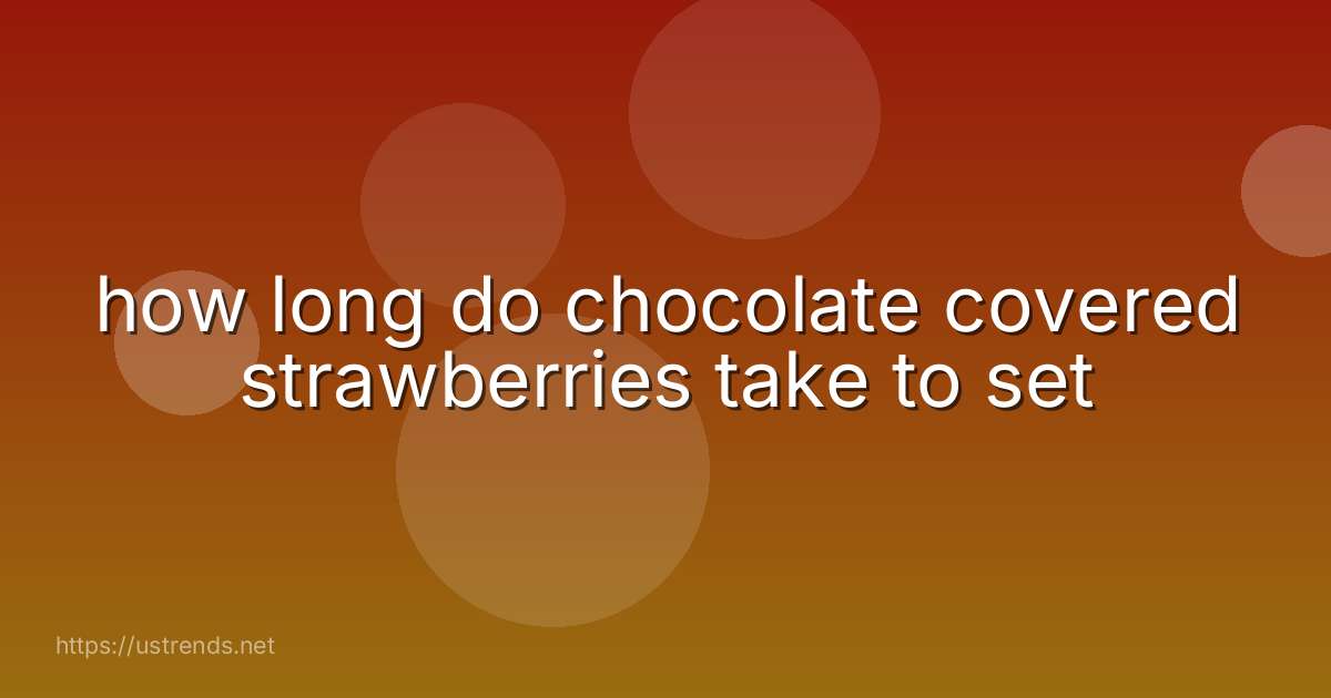 how long do chocolate covered strawberries take to set