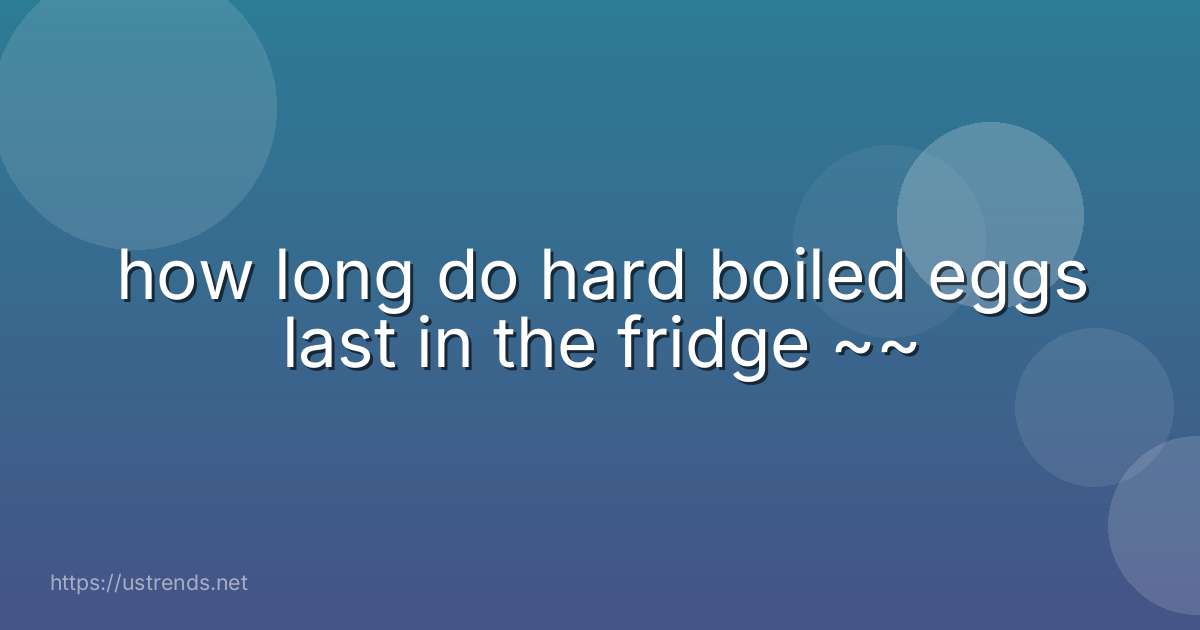 how long do hard boiled eggs last in the fridge ~~