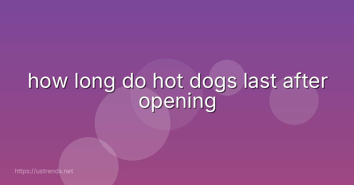 how long do hot dogs last after opening