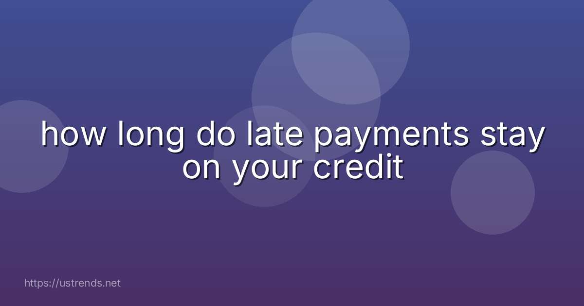 how long do late payments stay on your credit