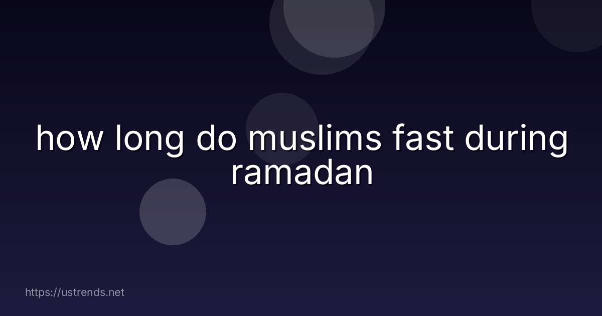 how long do muslims fast during ramadan