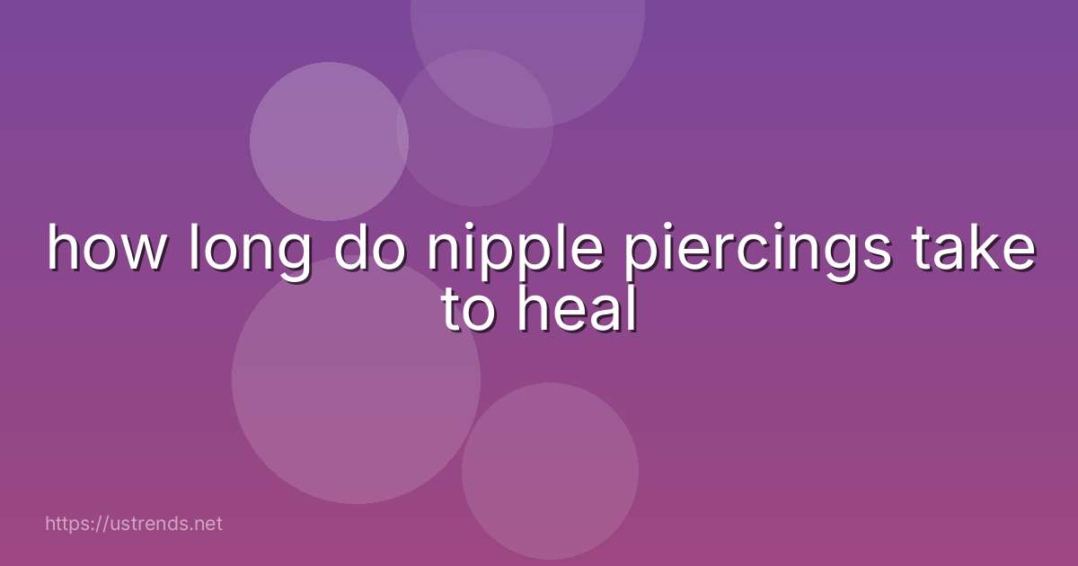 how long do nipple piercings take to heal