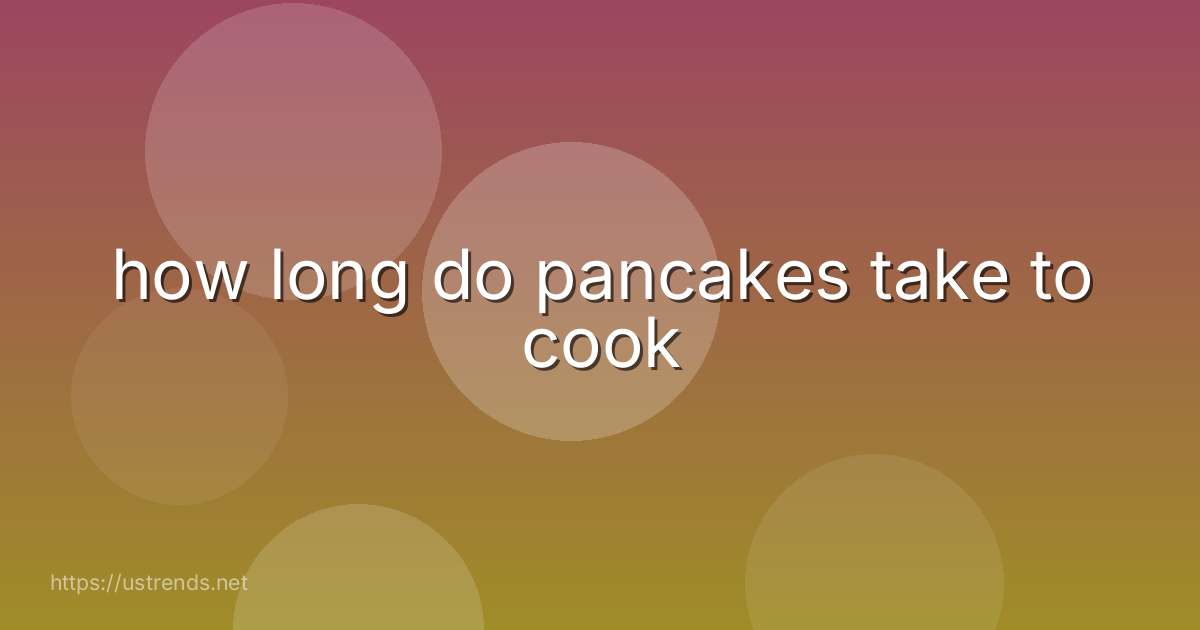 how long do pancakes take to cook