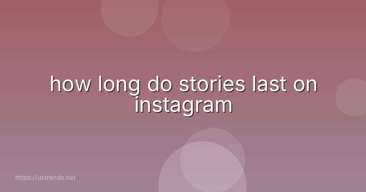 how long do stories last on instagram
