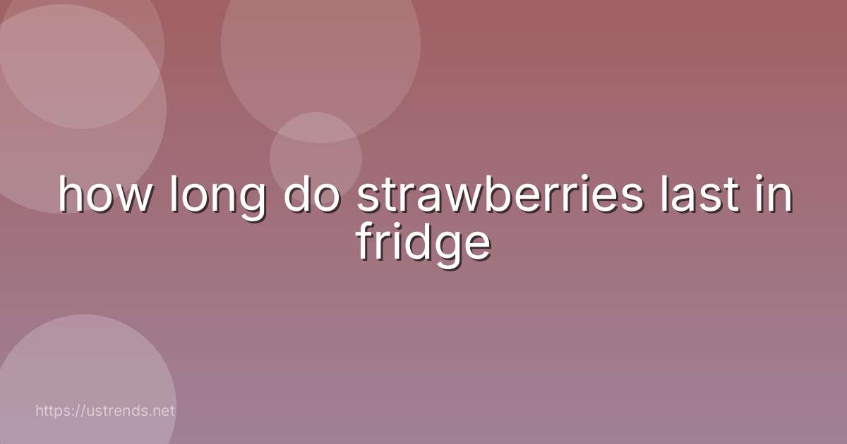 how long do strawberries last in fridge